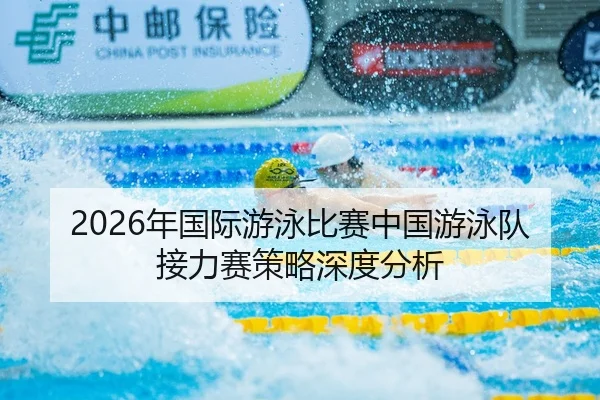 2026年国际游泳比赛中国游泳队接力赛策略深度分析