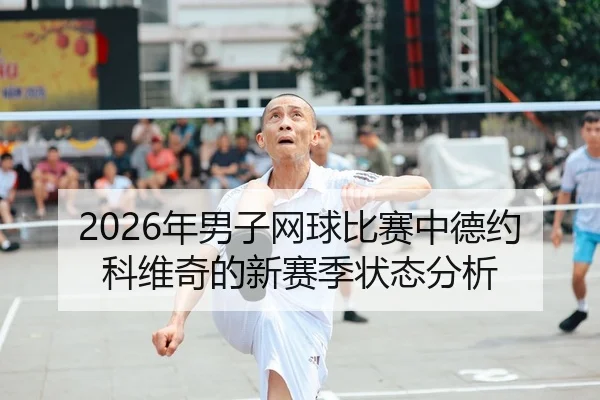 2026年男子网球比赛中德约科维奇的新赛季状态分析