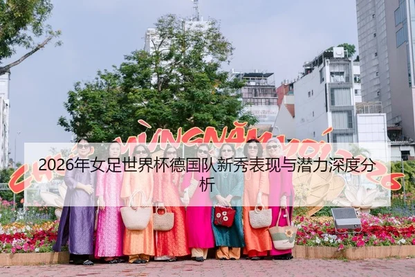 2026年女足世界杯德国队新秀表现与潜力深度分析