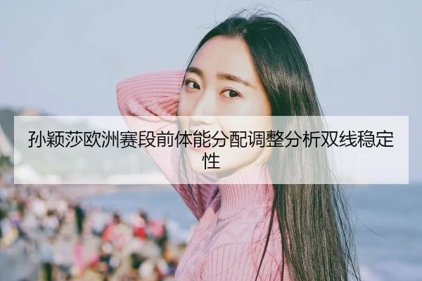 sun-ying-sha-ou-zhou-sai-duan-qian-ti-neng-fen-pei-tiao-zheng-fen-xi-shuang-xian-wen-ding-xing-2-136.jpg