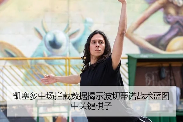 凯塞多中场拦截数据揭示波切蒂诺战术蓝图中关键棋子