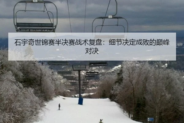 石宇奇世锦赛半决赛战术复盘：细节决定成败的巅峰对决