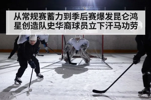 从常规赛蓄力到季后赛爆发昆仑鸿星创造队史华裔球员立下汗马功劳