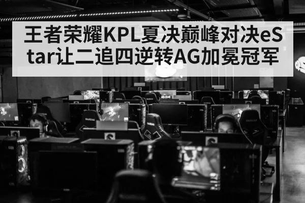 王者荣耀KPL夏决巅峰对决eStar让二追四逆转AG加冕冠军